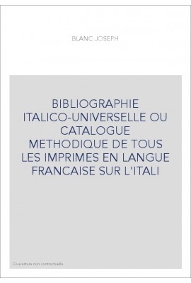 BIBLIOGRAPHIE ITALICO-UNIVERSELLE OU CATALOGUE METHODIQUE DE TOUS LES IMPRIMES EN LANGUE FRANCAISE SUR L'ITALI