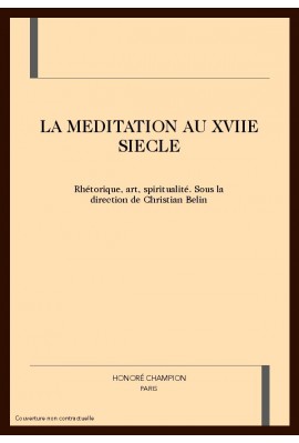 LA MEDITATION AU XVIIE SIECLE. RHETORIQUE, ART, SPIRITUALITE