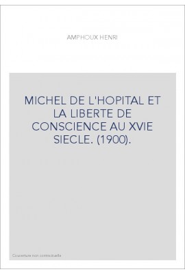 MICHEL DE L'HOPITAL ET LA LIBERTE DE CONSCIENCE AU XVIE SIECLE. (1900).