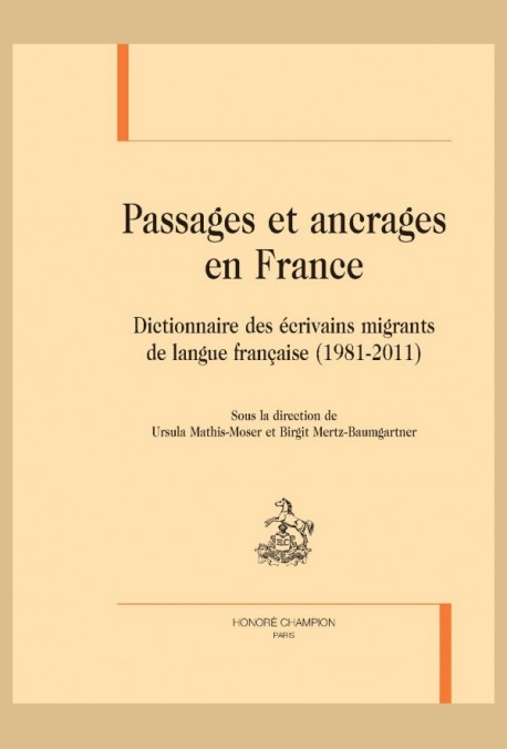 PASSAGES ET ANCRAGES EN FRANCE DICTIONNAIRE DES ÉCRIVAINS MIGRANTS DE LANGUE FRANÇAISE (1981-2011)