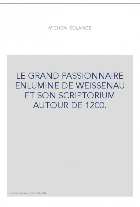 LE GRAND PASSIONNAIRE ENLUMINE DE WEISSENAU ET SON SCRIPTORIUM AUTOUR DE 1200.