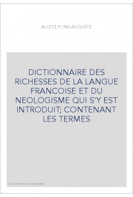 DICTIONNAIRE DES RICHESSES DE LA LANGUE FRANCOISE ET DU NEOLOGISME QUI S'Y EST INTRODUIT  CONTENANT LES TERMES