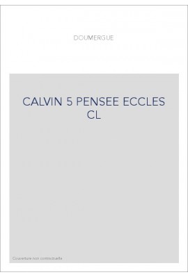 JEAN CALVIN, LES HOMMES ET LES CHOSES DE SON TEMPS. T 5 : LA PENSEE ECCLESIASTIQUE ET POLITIQUE DE CALVIN