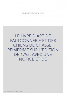 LE LIVRE D'ART DE FAULCONNERIE ET DES CHIENS DE CHASSE, REIMPRIME SUR L'EDITION DE 1792, AVEC UNE NOTICE ET DE