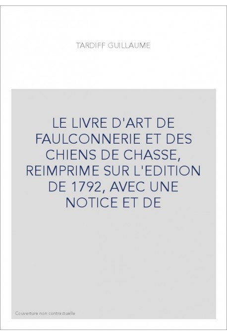 LE LIVRE D'ART DE FAULCONNERIE ET DES CHIENS DE CHASSE, REIMPRIME SUR L'EDITION DE 1792, AVEC UNE NOTICE ET DE