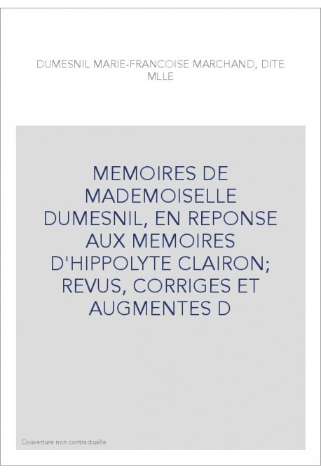 MEMOIRES DE MADEMOISELLE DUMESNIL, EN REPONSE AUX MEMOIRES D'HIPPOLYTE CLAIRON  REVUS, CORRIGES ET AUGMENTES D