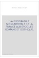 LA GEOGRAPHIE MONUMENTALE DE LA FRANCE AUX EPOQUES ROMANE ET GOTHIQUE.