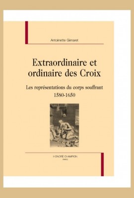 EXTRAORDINAIRE ET ORDINAIRE DES CROIX   LES REPRéSENTATIONS DU CORPS SOUFFRANT 1580-1650