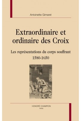 EXTRAORDINAIRE ET ORDINAIRE DES CROIX   LES REPRéSENTATIONS DU CORPS SOUFFRANT 1580-1650