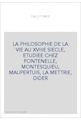 LA PHILOSOPHIE DE LA VIE AU XVIIIE SIECLE, ETUDIEE CHEZ FONTENELLE, MONTESQUIEU, MAUPERTUIS, LA METTRIE, DIDER
