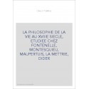 LA PHILOSOPHIE DE LA VIE AU XVIIIE SIECLE, ETUDIEE CHEZ FONTENELLE, MONTESQUIEU, MAUPERTUIS, LA METTRIE, DIDER