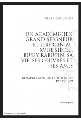 UN ACADÉMICIEN GRAND SEIGNEUR ET LIBERTIN AU XVIIE SIÈCLE : BUSSY-RABUTIN, SA VIE, SES UVRES ET SES AMIS