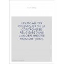 LES MORALITES POLEMIQUES OU LA CONTROVERSE RELIGIEUSE DANS L'ANCIEN THEATRE FRANCAIS. (1887).