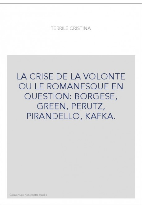 LA CRISE DE LA VOLONTE OU LE ROMANESQUE EN QUESTION: BORGESE, GREEN, PERUTZ, PIRANDELLO, KAFKA.