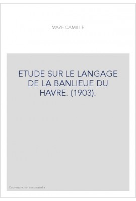 ETUDE SUR LE LANGAGE DE LA BANLIEUE DU HAVRE. (1903).