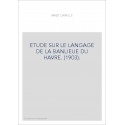 ETUDE SUR LE LANGAGE DE LA BANLIEUE DU HAVRE. (1903).
