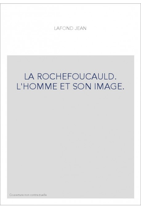 LA ROCHEFOUCAULD. L'HOMME ET SON IMAGE.