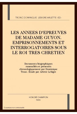 LES ANNEES D'EPREUVES DE MADAME GUYON. EMPRISONNEMENTS ET INTERROGATOIRES SOUS LE ROI TRES CHRETIEN