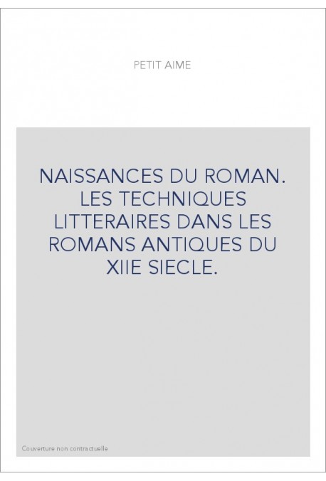 NAISSANCES DU ROMAN. LES TECHNIQUES LITTERAIRES DANS LES ROMANS ANTIQUES DU XIIE SIECLE.