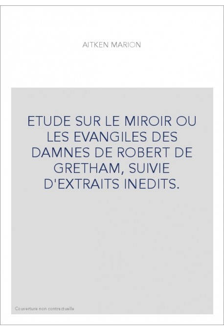 ETUDE SUR LE MIROIR OU LES EVANGILES DES DAMNES DE ROBERT DE GRETHAM, SUIVIE D'EXTRAITS INEDITS.