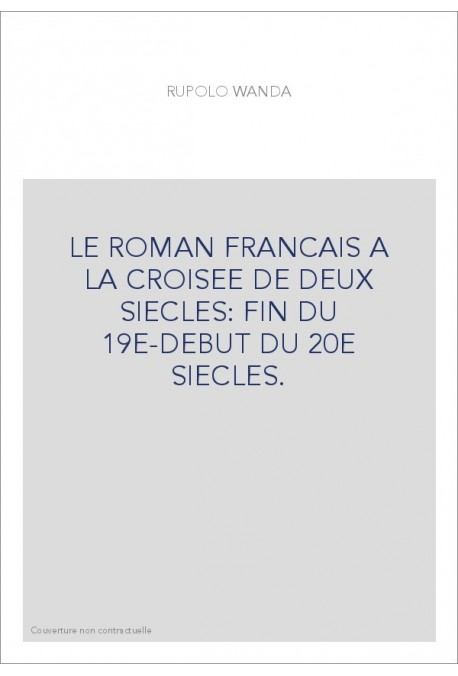 LE ROMAN FRANCAIS A LA CROISEE DE DEUX SIECLES: FIN DU 19E-DEBUT DU 20E SIECLES.
