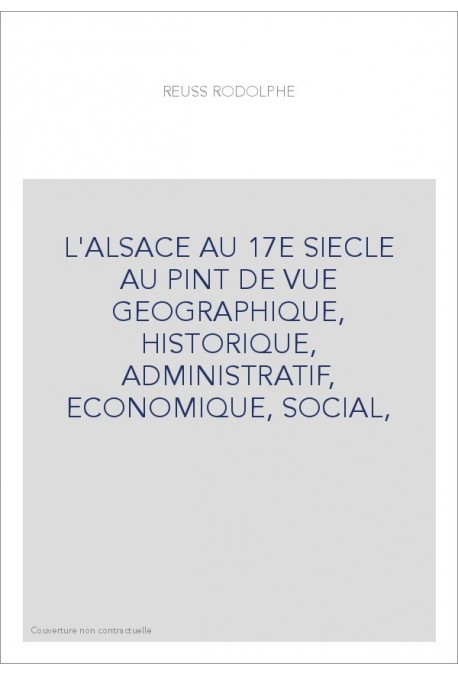 L'ALSACE AU 17E SIECLE AU PINT DE VUE GEOGRAPHIQUE, HISTORIQUE, ADMINISTRATIF, ECONOMIQUE, SOCIAL,