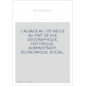 L'ALSACE AU 17E SIECLE AU PINT DE VUE GEOGRAPHIQUE, HISTORIQUE, ADMINISTRATIF, ECONOMIQUE, SOCIAL,