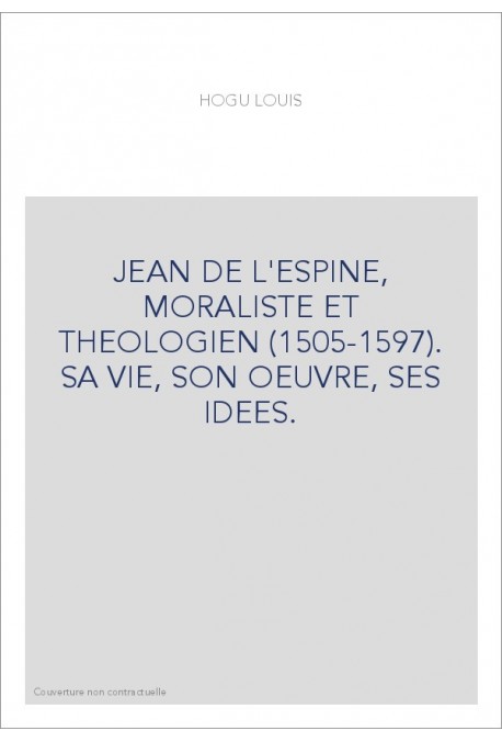 JEAN DE L'ESPINE, MORALISTE ET THEOLOGIEN (1505-1597). SA VIE, SON OEUVRE, SES IDEES.