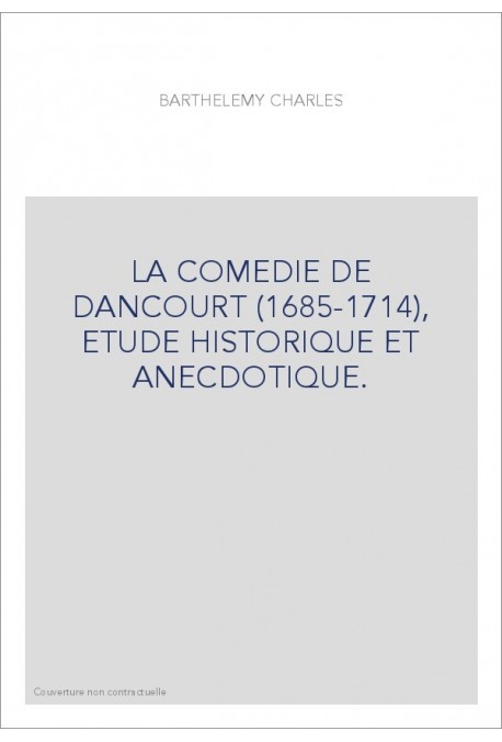LA COMEDIE DE DANCOURT (1685-1714), ETUDE HISTORIQUE ET ANECDOTIQUE.