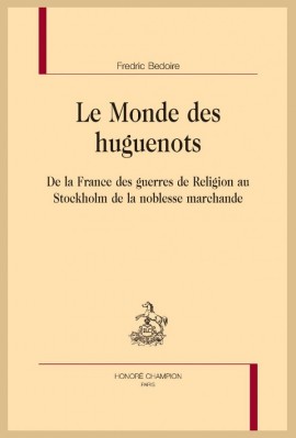 LE MONDE DES HUGUENOTS  DE LA FRANCE DES GUERRES DE RELIGION AU STOCKHOLM DE LA NOBLESSE MARCHANDE