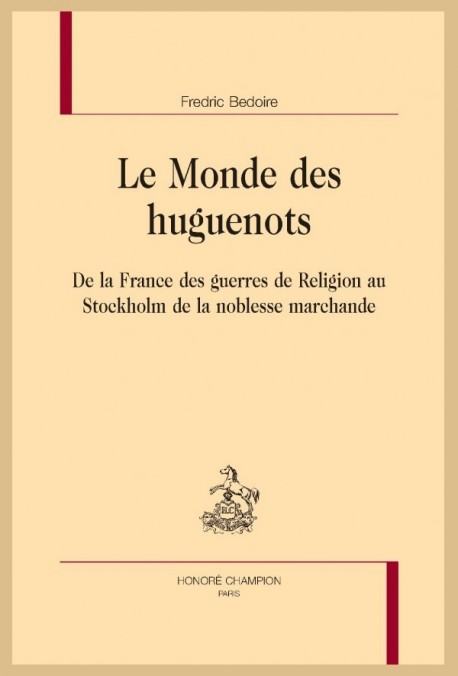 LE MONDE DES HUGUENOTS  DE LA FRANCE DES GUERRES DE RELIGION AU STOCKHOLM DE LA NOBLESSE MARCHANDE