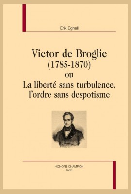 VICTOR DE BROGLIE (1785-1870) OU LA LIBERTÉ SANS TURBULENCE, L'ORDRE SANS DESPOTISME