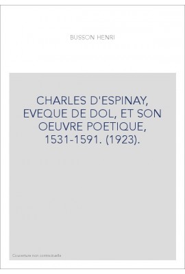 CHARLES D'ESPINAY, EVEQUE DE DOL, ET SON OEUVRE POETIQUE, 1531-1591. (1923).