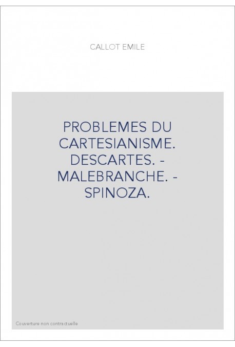 PROBLEMES DU CARTESIANISME. DESCARTES. - MALEBRANCHE. - SPINOZA.