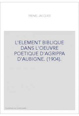 L'ELEMENT BIBLIQUE DANS L'OEUVRE POETIQUE D'AGRIPPA D'AUBIGNE. (1904).