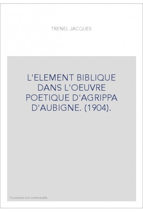 L'ELEMENT BIBLIQUE DANS L'OEUVRE POETIQUE D'AGRIPPA D'AUBIGNE. (1904).