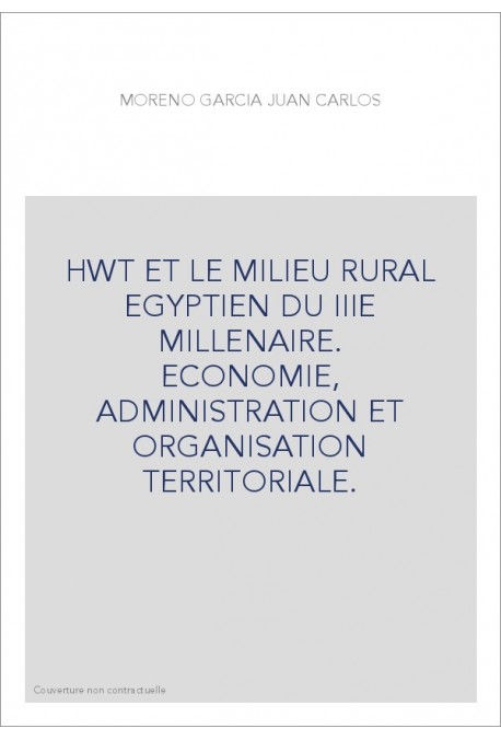 HWT ET LE MILIEU RURAL EGYPTIEN DU IIIE MILLENAIRE.    ECONOMIE, ADMINISTRATION ET ORGANISATION TERRITORIALE.