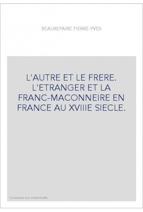 L'AUTRE ET LE FRERE. L'ETRANGER ET LA FRANC-MACONNERIE EN FRANCE AU XVIIIE SIECLE.