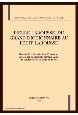 PIERRE LAROUSSE: DU GRAND DICTIONNAIRE AU PETIT        LAROUSSE