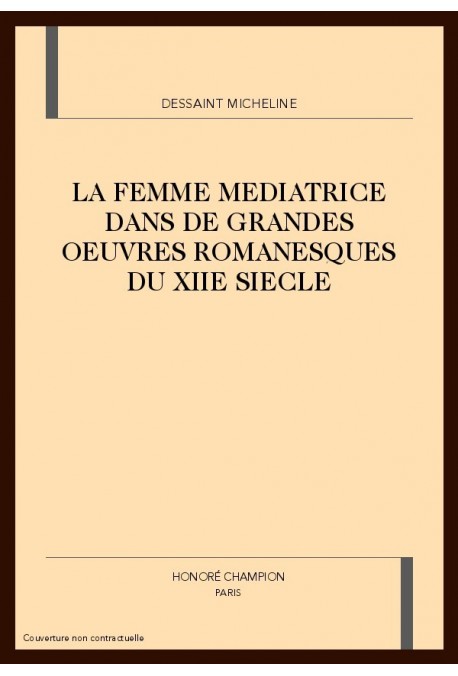 LA FEMME MEDIATRICE DANS DE GRANDES OEUVRES            ROMANESQUES DU XIIE SIECLE
