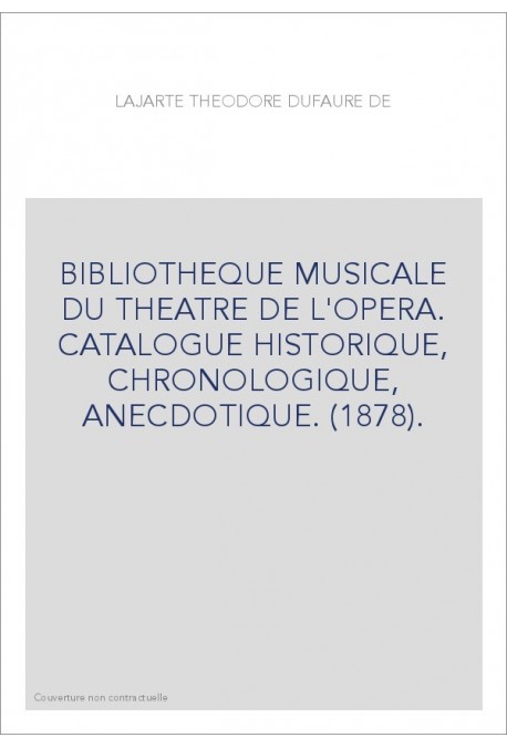 BIBLIOTHEQUE MUSICALE DU THEATRE DE L'OPERA. CATALOGUE HISTORIQUE, CHRONOLOGIQUE, ANECDOTIQUE. (1878).