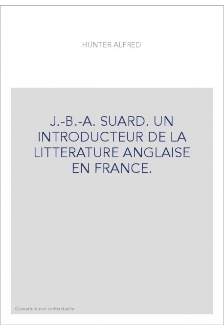 J.-B.-A. SUARD. UN INTRODUCTEUR DE LA LITTERATURE ANGLAISE EN FRANCE.