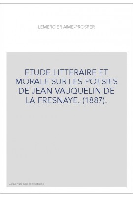 ETUDE LITTERAIRE ET MORALE SUR LES POESIES DE JEAN VAUQUELIN DE LA FRESNAYE. (1887).