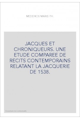 JACQUES ET CHRONIQUEURS. UNE ETUDE COMPAREE DE RECITS CONTEMPORAINS RELATANT LA JACQUERIE DE 1538.