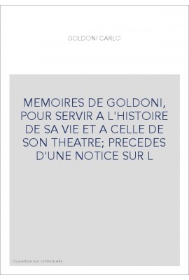 MEMOIRES DE GOLDONI, POUR SERVIR A L'HISTOIRE DE SA VIE ET A CELLE DE SON THEATRE  PRECEDES D'UNE NOTICE SUR
