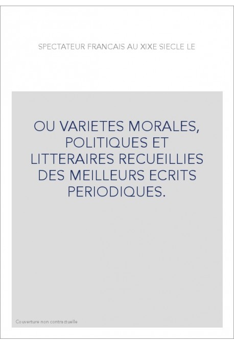 OU VARIETES MORALES, POLITIQUES ET LITTERAIRES RECUEILLIES DES MEILLEURS ECRITS PERIODIQUES.