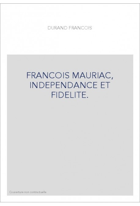 FRANCOIS MAURIAC, INDEPENDANCE ET FIDELITE.
