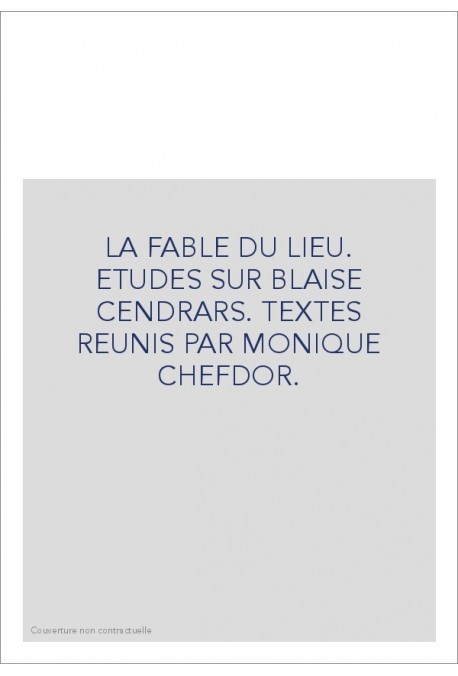 LA FABLE DU LIEU. ETUDES SUR BLAISE CENDRARS. TEXTES   REUNIS PAR MONIQUE CHEFDOR.