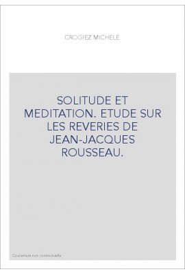 SOLITUDE ET MEDITATION. ETUDE SUR LES REVERIES DE JEAN-JACQUES ROUSSEAU.