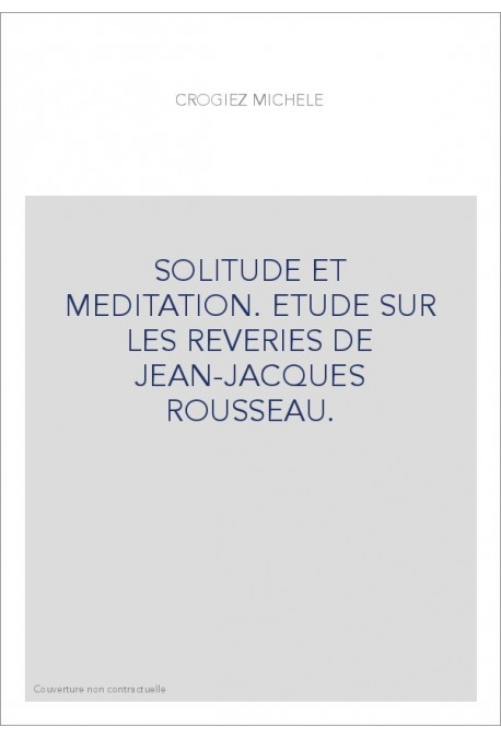 SOLITUDE ET MEDITATION. ETUDE SUR LES REVERIES DE JEAN-JACQUES ROUSSEAU.